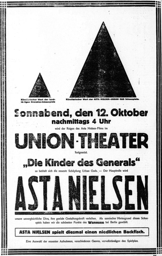 Scan einer Zeitungsannonce. Oben ein kleines Dreieck mit der Beschriftung "Künstlerischer Wert der landläufigen Dreiakter-Schauspiele", danaben ein großes Dreieck mit der Beschriftung "Künstlerischer Wert der Asta-Nielsen-Urban-Gad-Schauspiele." Darunter der Text: Sonnabend, den 12. Oktober nachmittags 4 Uhr wird der Reigen des Asta Nielsen-Films im Union-Theater fortgesetzt. "Die Kinder des Generals" so betitelt sich die neueste Schöpfung Urban gads - Der Hauptrolle wird Asta Nielsen unsere unvergleichliche Diva, ihre geniale Gestaltungskraft verleihen. Als szenischer Hintergrund dieses Schauspiels haben wir die schönsten Punkte des Wannsee bei Berlin gewählt. Asta Nielsen spielt diesmal einen niedlichen Backfisch. Eine Auswahl der neuesten Aufnahmen, verschiedenen Genres, vervollständigen den Spielplan.